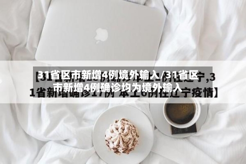 31省区市新增4例境外输入/31省区市新增4例确诊均为境外输入-第2张图片