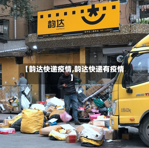 【韵达快递疫情,韵达快递有疫情】