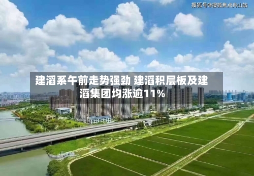 建滔系午前走势强劲 建滔积层板及建滔集团均涨逾11%