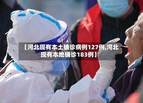 【河北现有本土确诊病例127例,河北现有本地确诊183例】