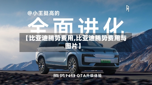 【比亚迪腾势费用,比亚迪腾势费用与图片】