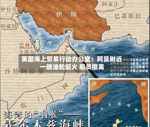 英国海上贸易行动办公室：阿曼附近一艘油轮起火 船员撤离-第2张图片