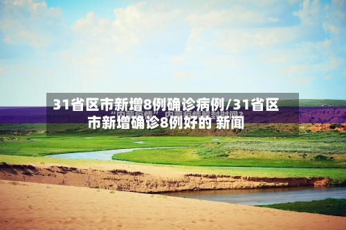 31省区市新增8例确诊病例/31省区市新增确诊8例好的 新闻-第2张图片