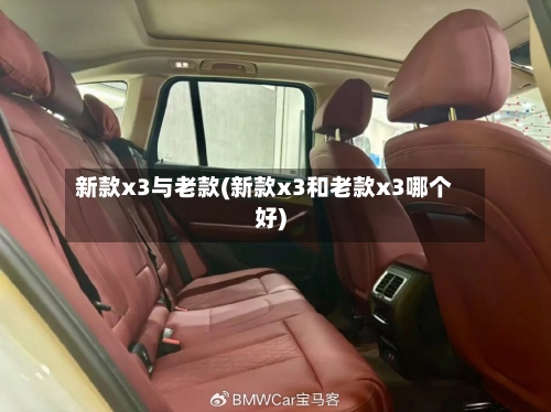 新款x3与老款(新款x3和老款x3哪个好)