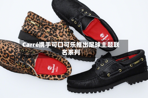 Carré携手可口可乐推出足球主题联名系列-第3张图片