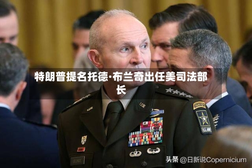 特朗普提名托德·布兰奇出任美司法部长-第2张图片