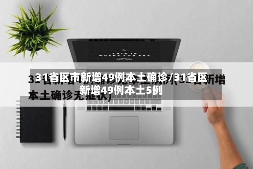 31省区市新增49例本土确诊/31省区新增49例本土5例