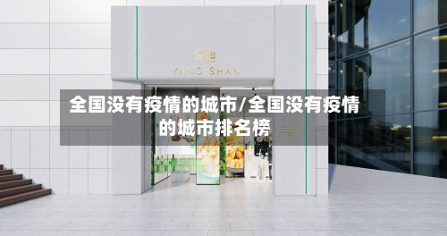 全国没有疫情的城市/全国没有疫情的城市排名榜
